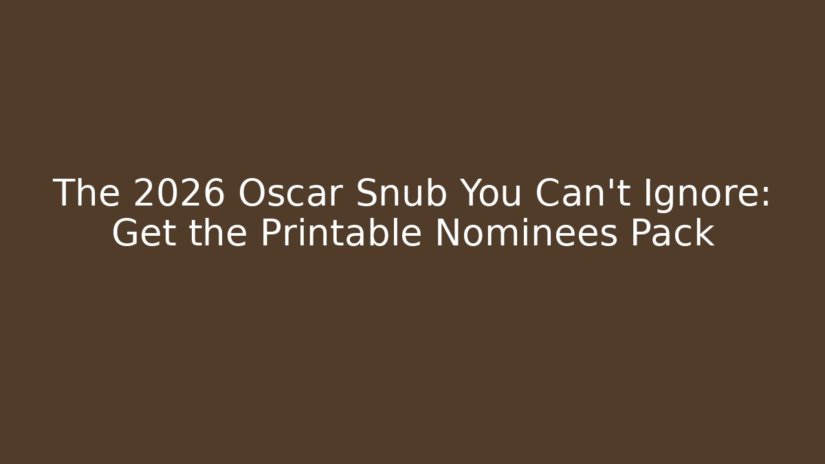 The 2026 Oscar Snub You Can’t Ignore: Get the Printable Nominees Pack