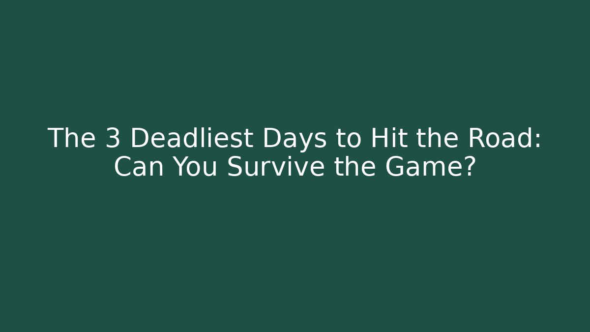 The 3 Deadliest Days to Hit the Road: Can You Survive the Game?