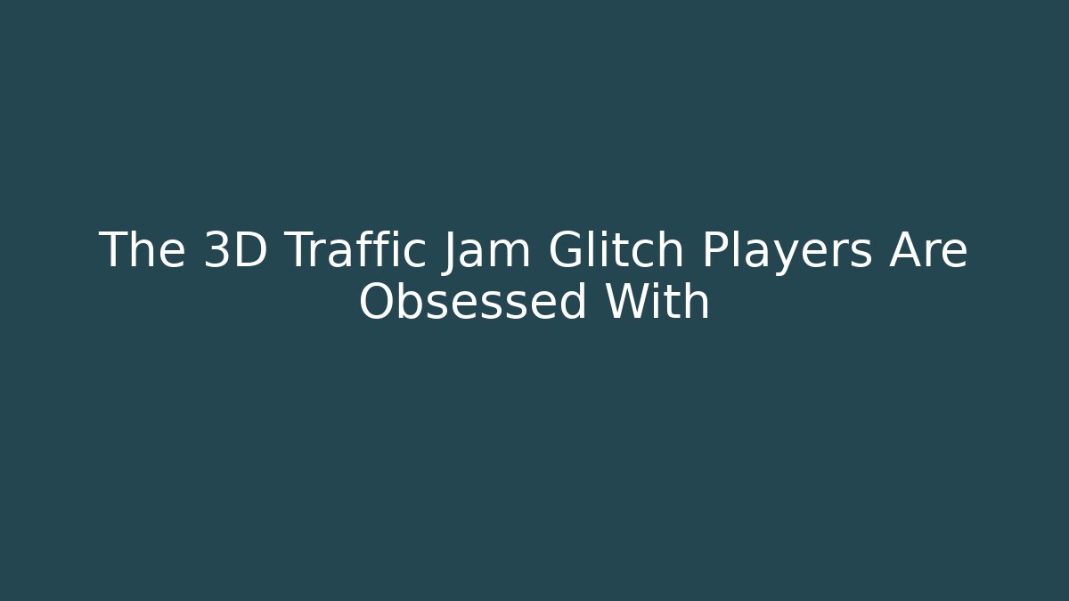 The 3D Traffic Jam Glitch Players Are Obsessed With
