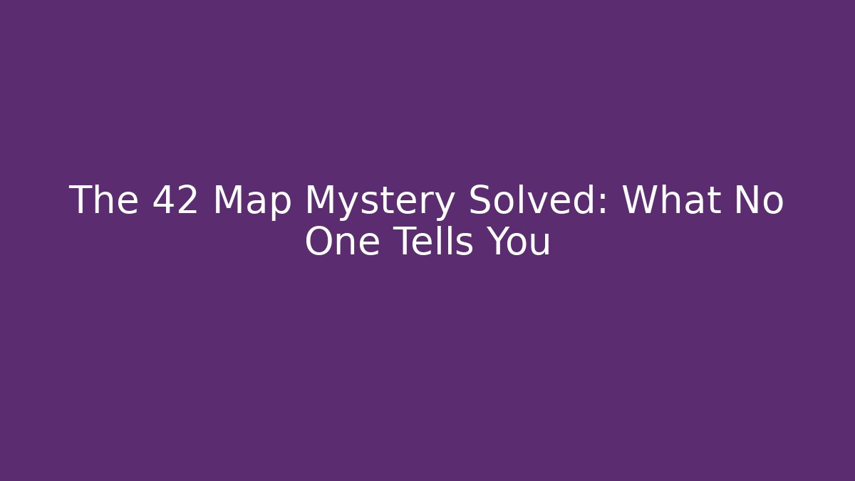 The 42 Map Mystery Solved: What No One Tells You