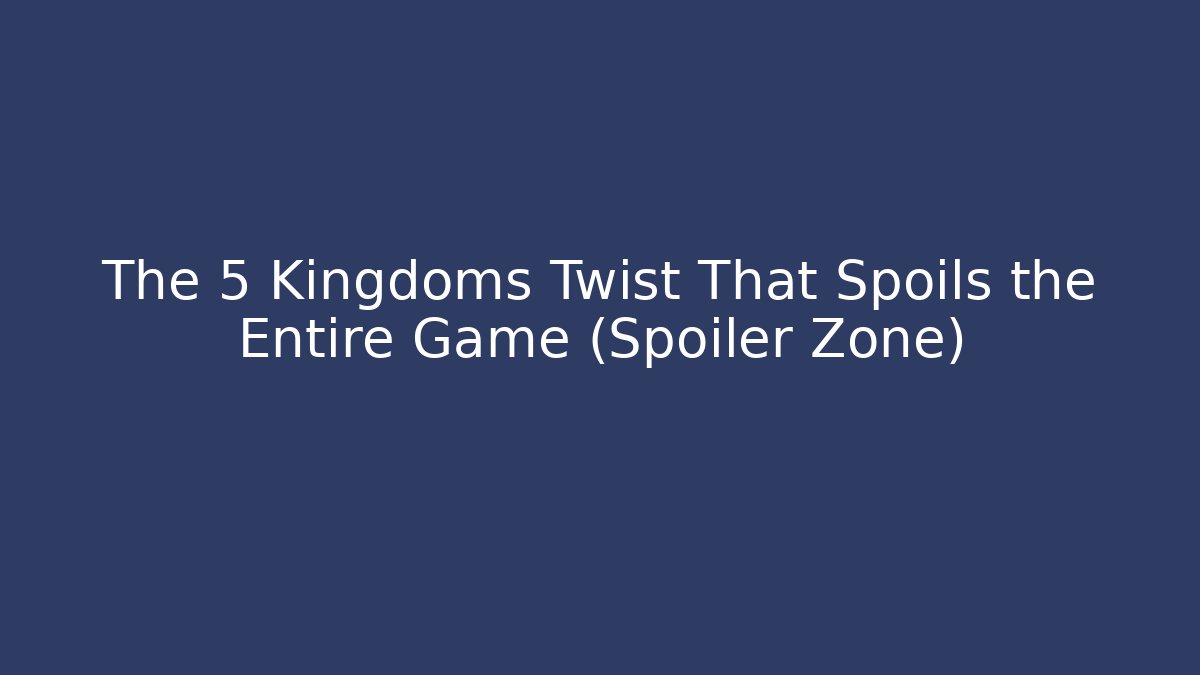 The 5 Kingdoms Twist That Spoils the Entire Game (Spoiler Zone)
