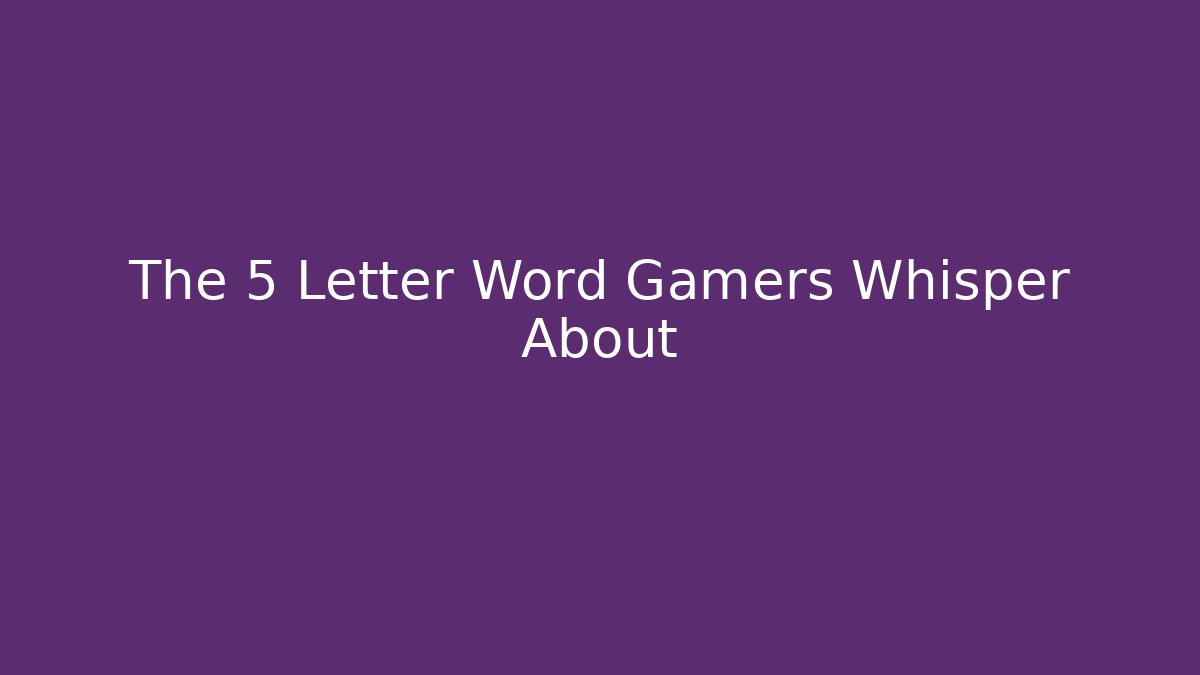 The 5 Letter Word Gamers Whisper About