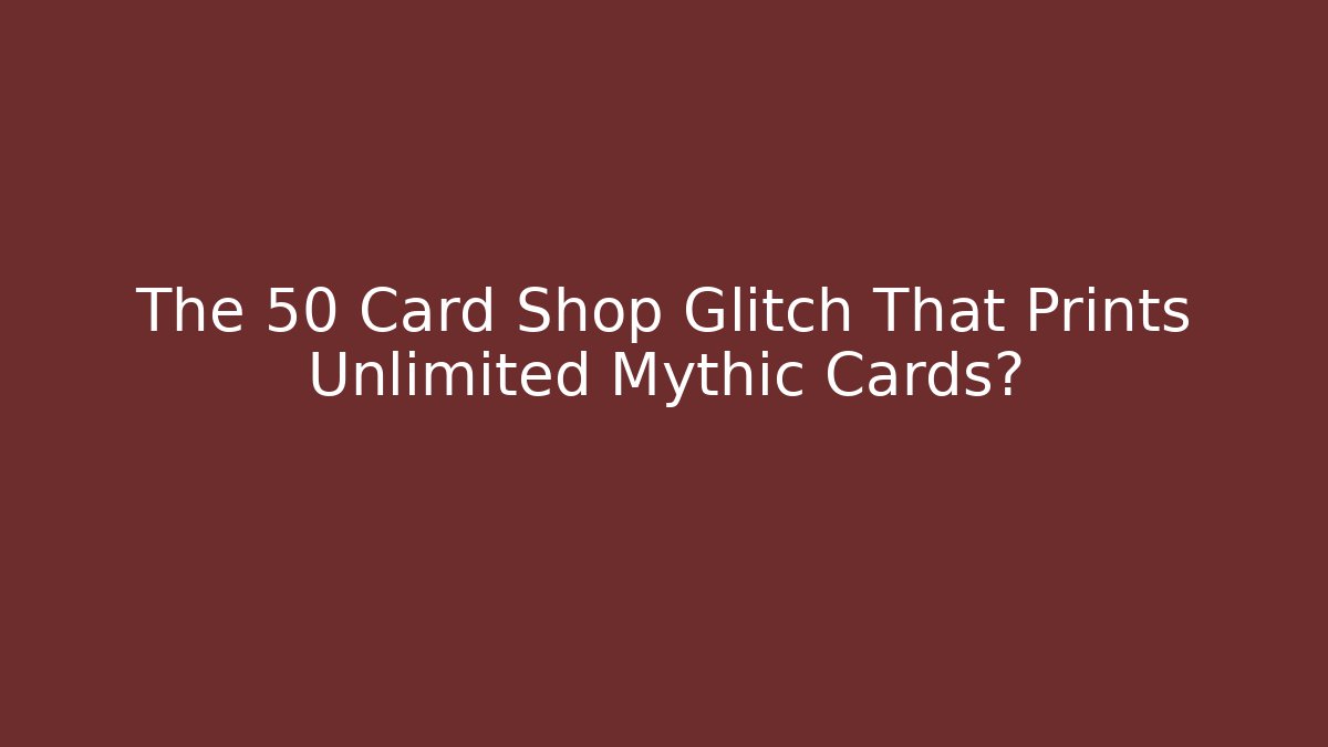 The 50 Card Shop Glitch That Prints Unlimited Mythic Cards?