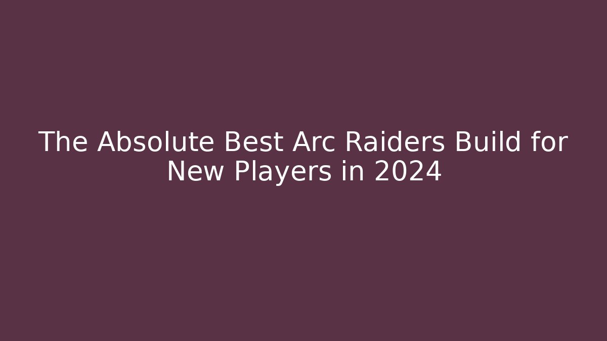 The Absolute Best Arc Raiders Build for New Players in 2024