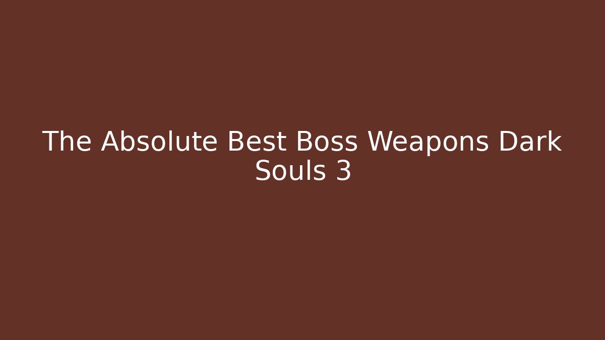 The Absolute Best Boss Weapons Dark Souls 3