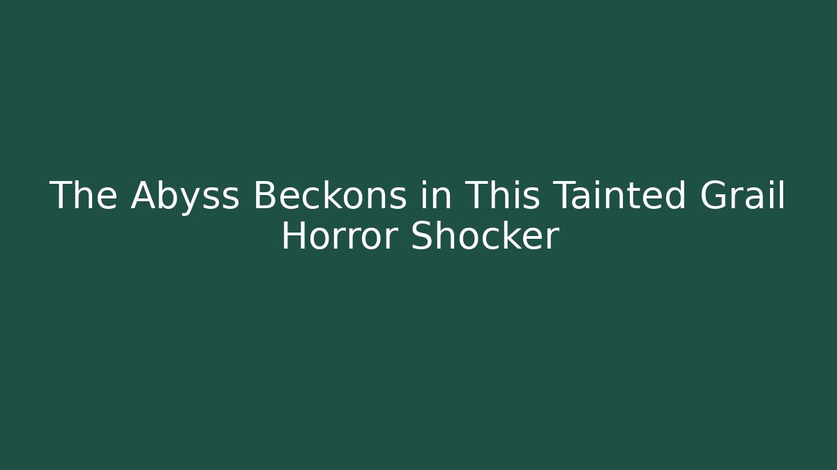 The Abyss Beckons in This Tainted Grail Horror Shocker