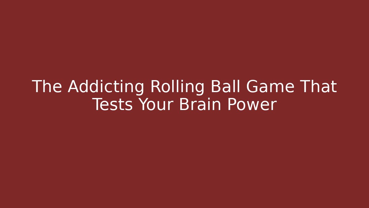 The Addicting Rolling Ball Game That Tests Your Brain Power