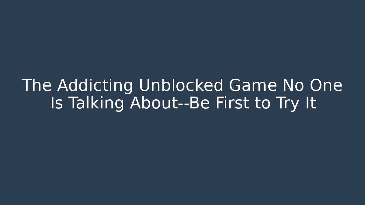 The Addicting Unblocked Game No One Is Talking About—Be First to Try It