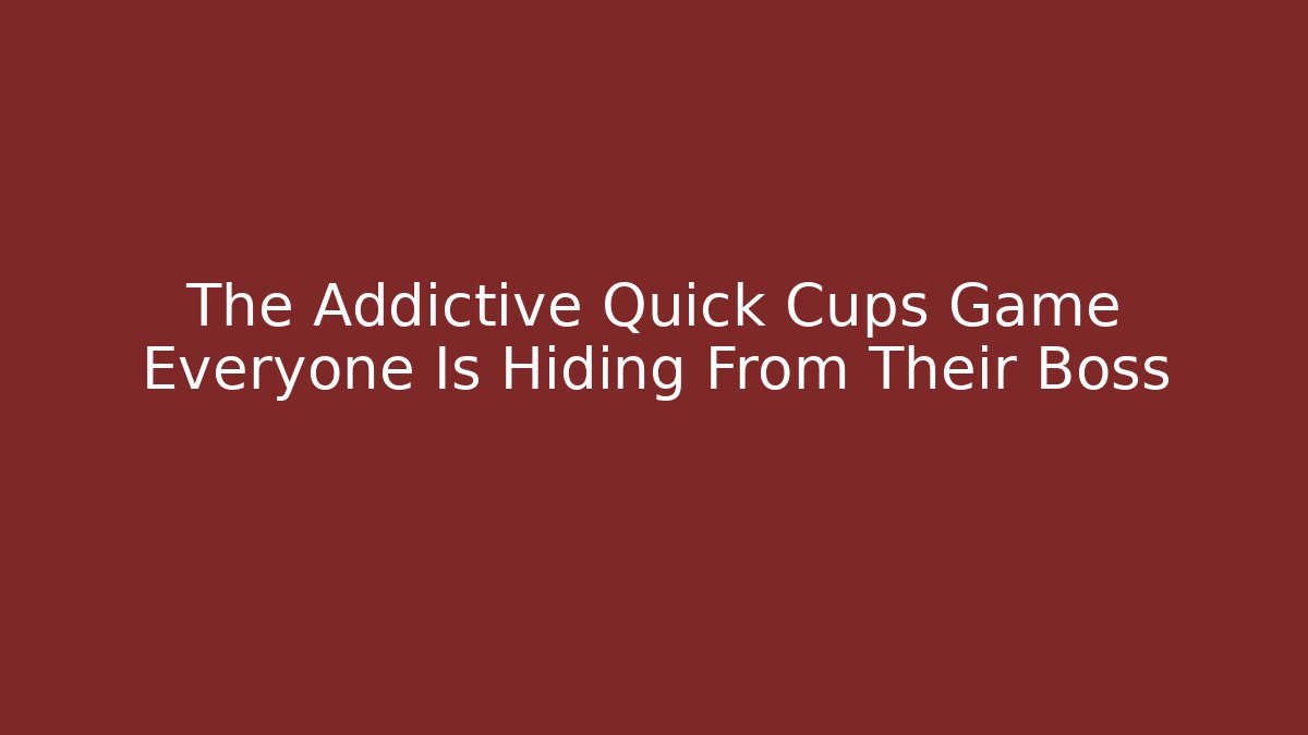 The Addictive Quick Cups Game Everyone Is Hiding From Their Boss