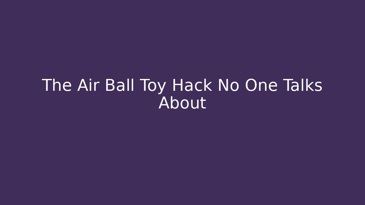 The Air Ball Toy Hack No One Talks About