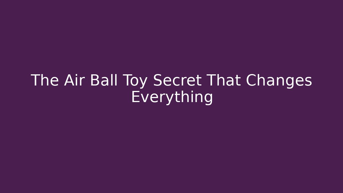 The Air Ball Toy Secret That Changes Everything