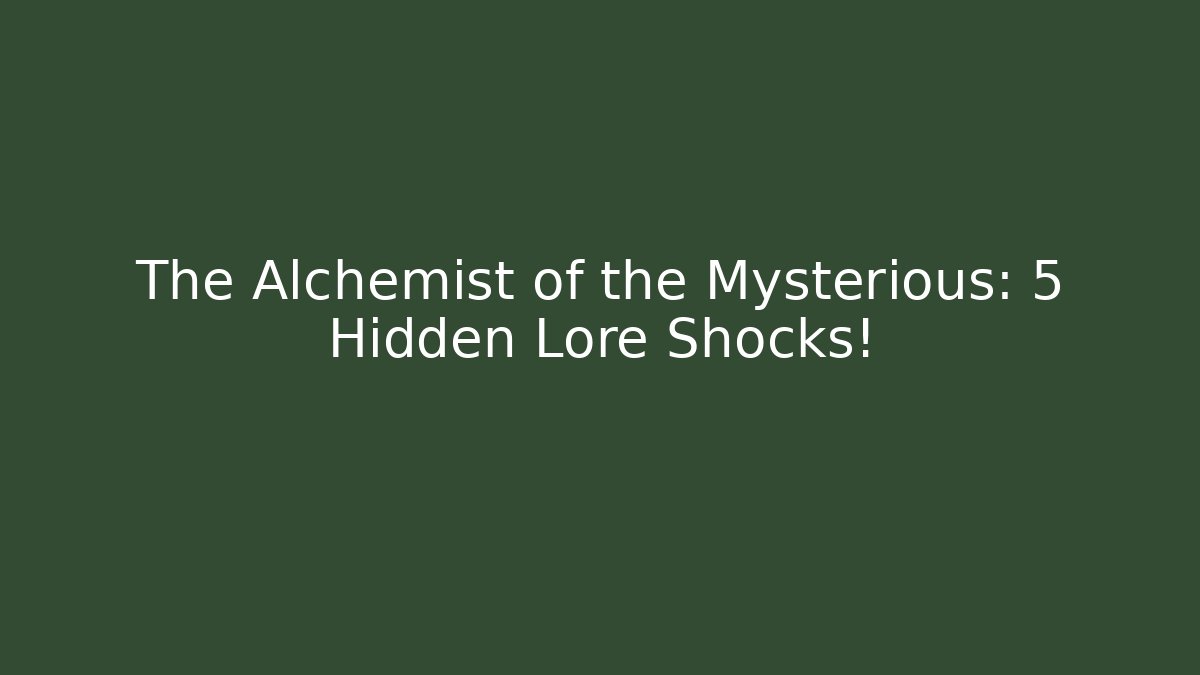 The Alchemist of the Mysterious: 5 Hidden Lore Shocks!