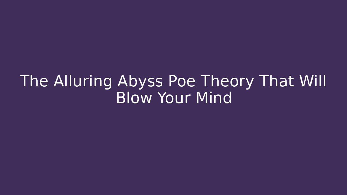 The Alluring Abyss Poe Theory That Will Blow Your Mind