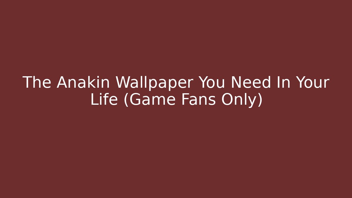 The Anakin Wallpaper You Need In Your Life (Game Fans Only)