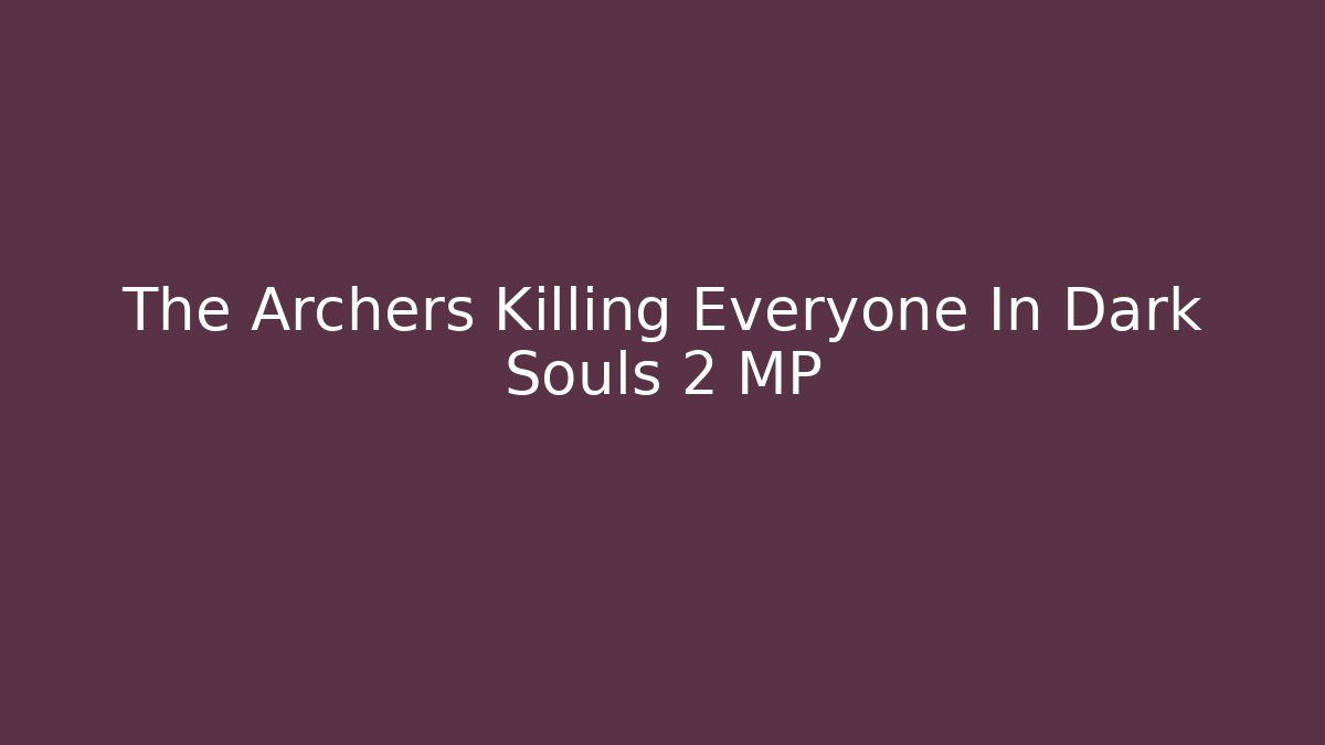 The Archers Killing Everyone In Dark Souls 2 MP