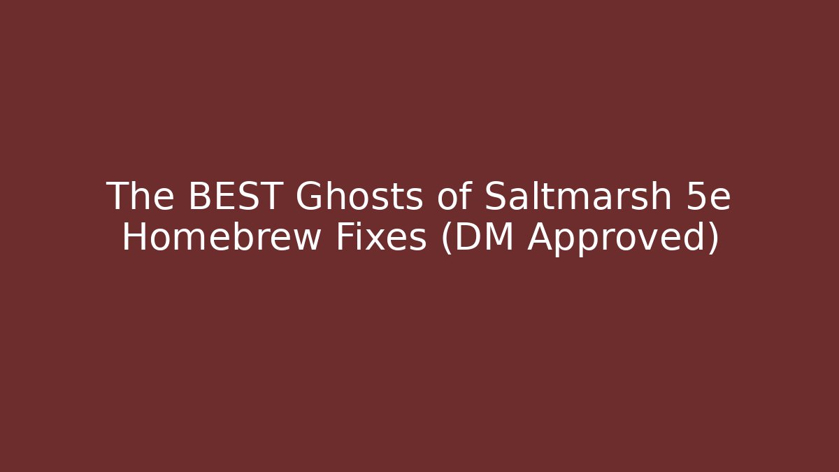 The BEST Ghosts of Saltmarsh 5e Homebrew Fixes (DM Approved)