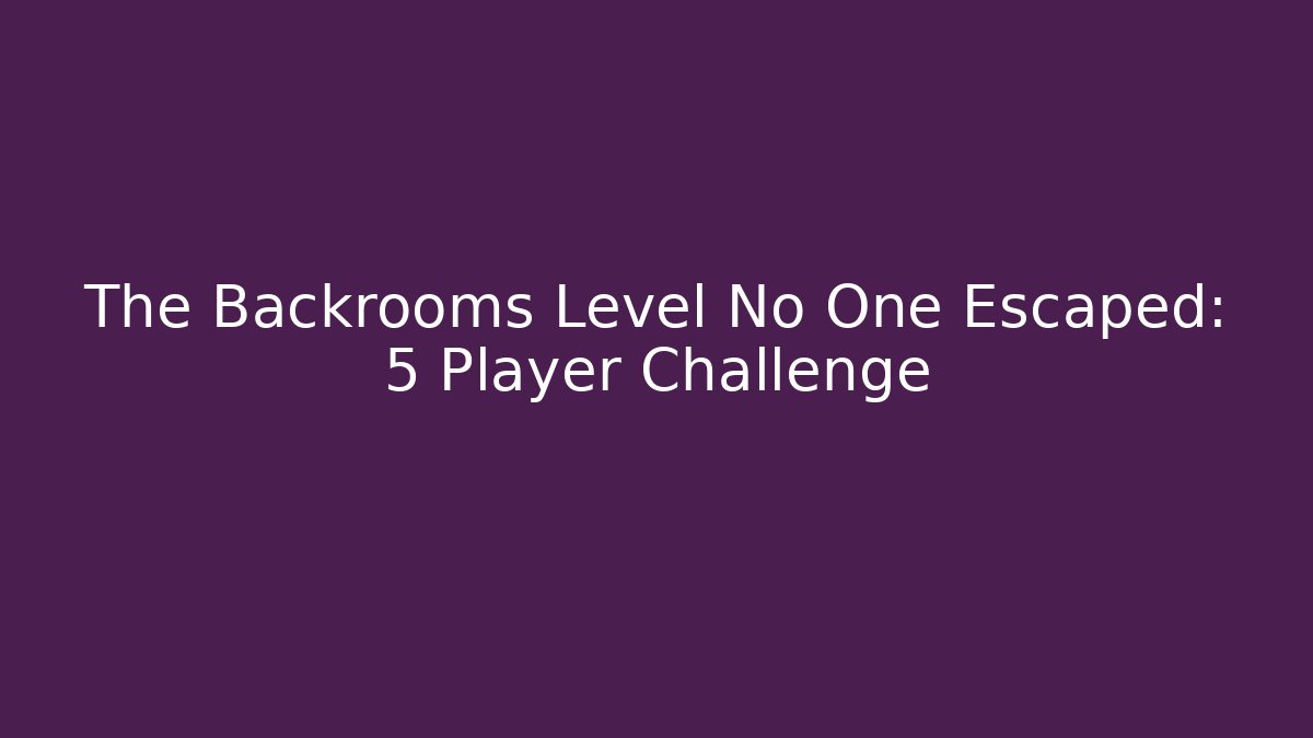 The Backrooms Level No One Escaped: 5 Player Challenge
