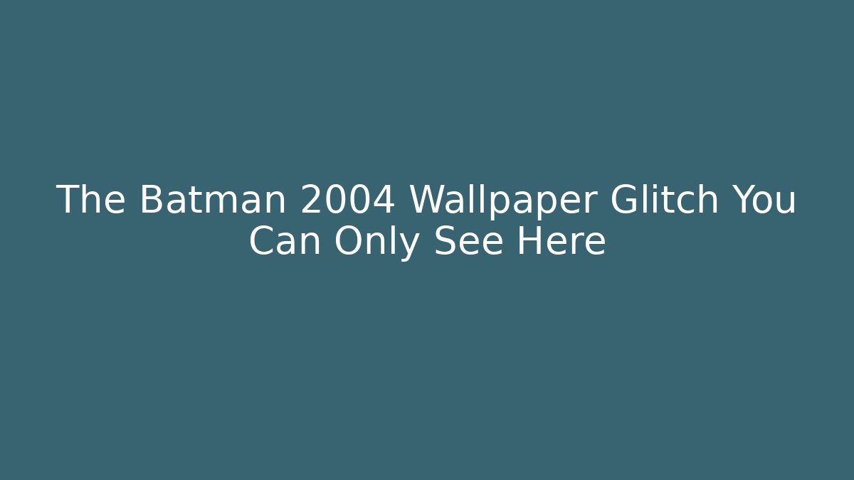 The Batman 2004 Wallpaper Glitch You Can Only See Here