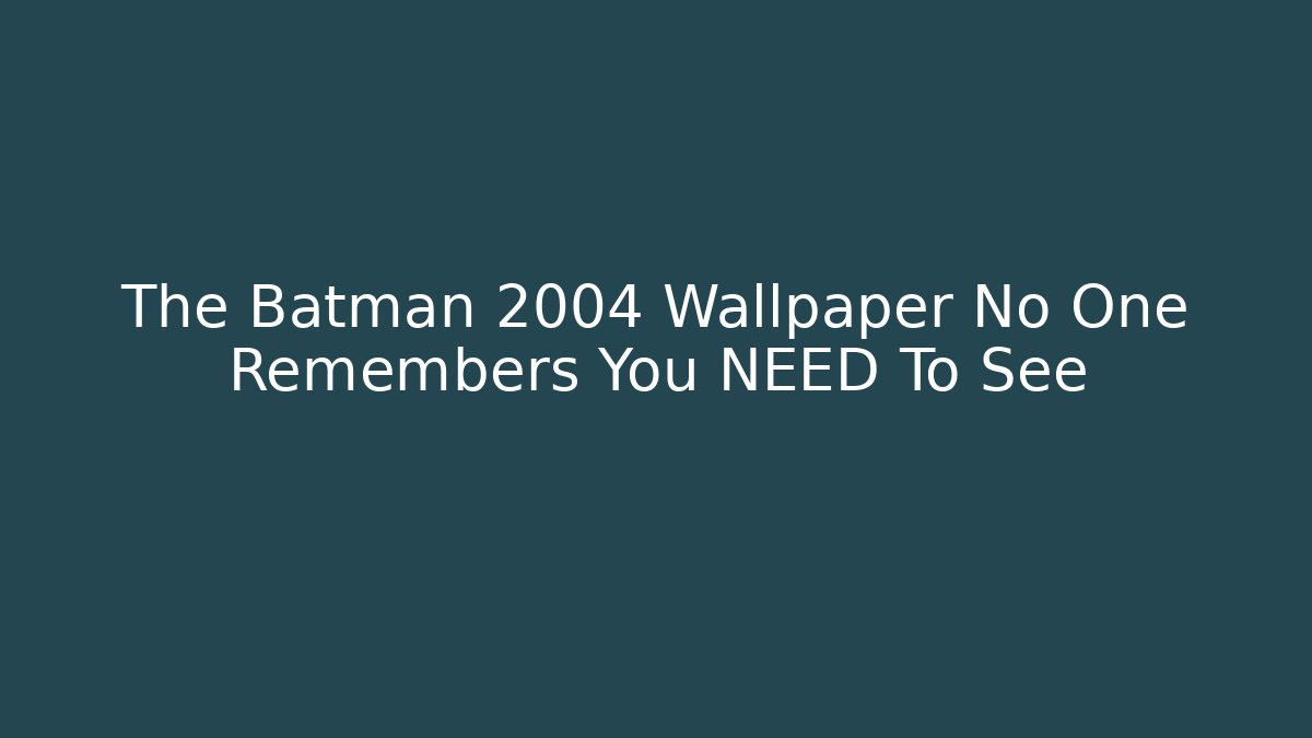The Batman 2004 Wallpaper No One Remembers You NEED To See