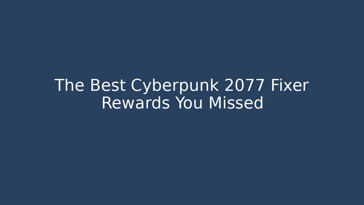 The Best Cyberpunk 2077 Fixer Rewards You Missed
