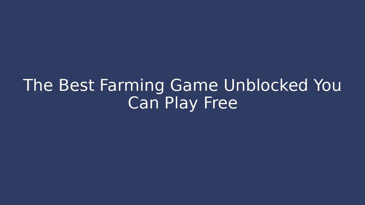 The Best Farming Game Unblocked You Can Play Free