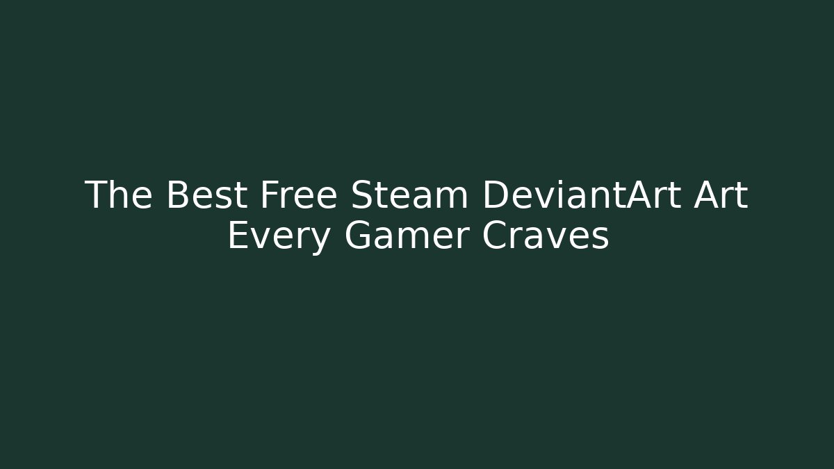 The Best Free Steam DeviantArt Art Every Gamer Craves