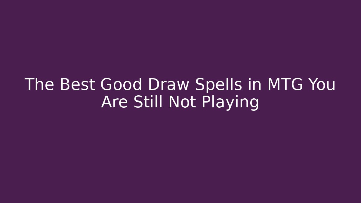 The Best Good Draw Spells in MTG You Are Still Not Playing