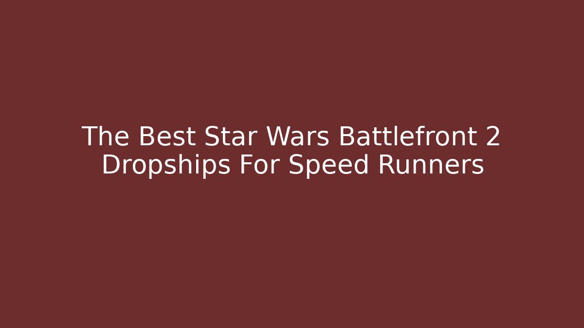 The Best Star Wars Battlefront 2 Dropships For Speed Runners