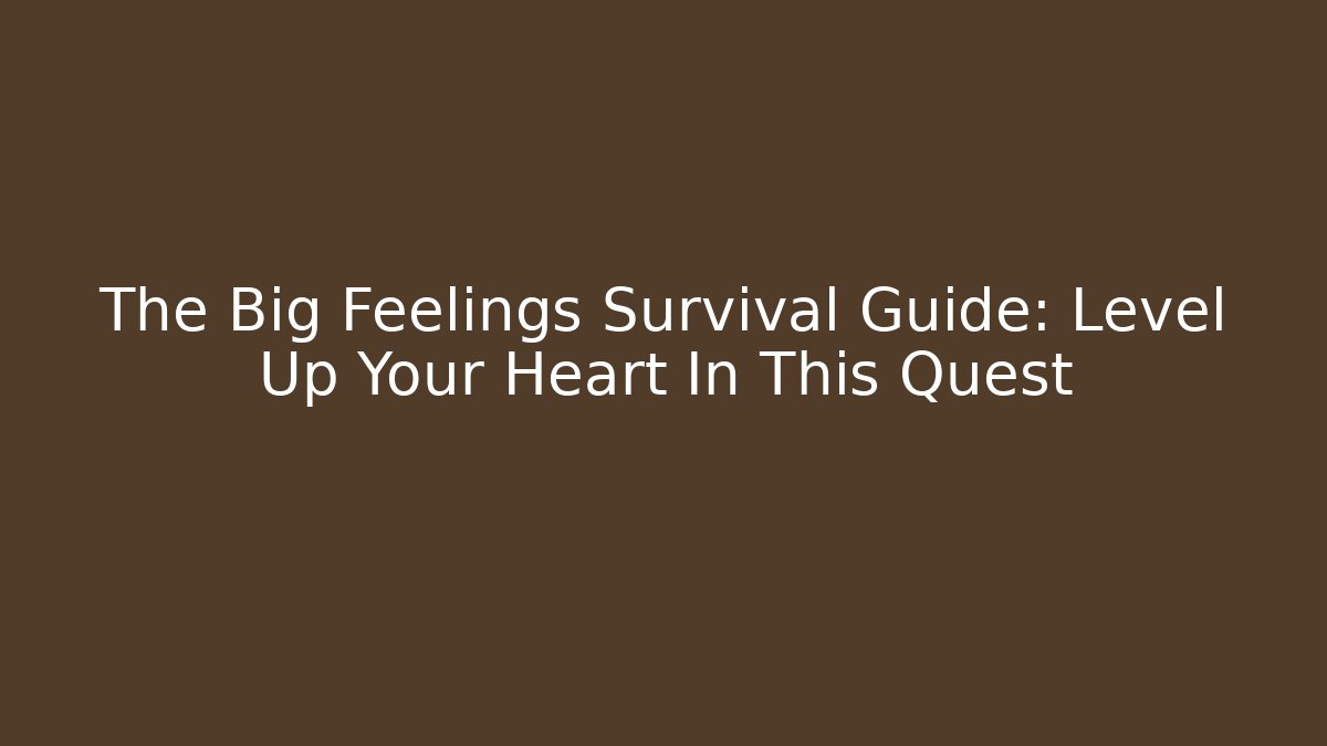 The Big Feelings Survival Guide: Level Up Your Heart In This Quest