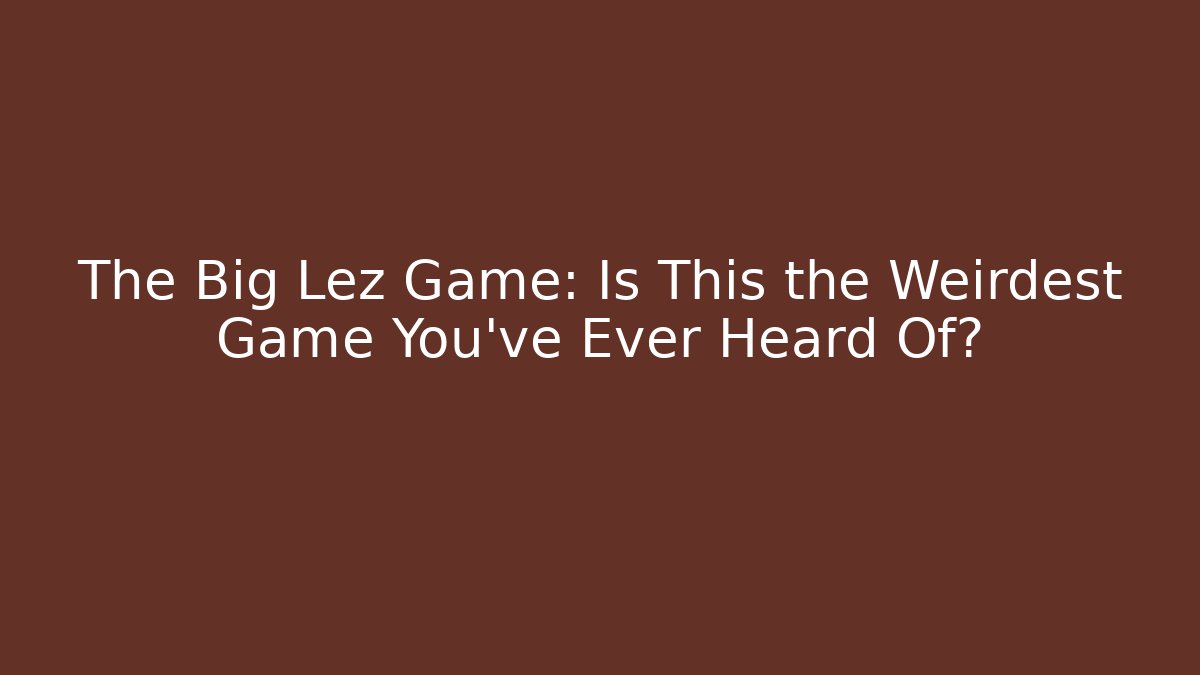 The Big Lez Game: Is This the Weirdest Game You’ve Ever Heard Of?
