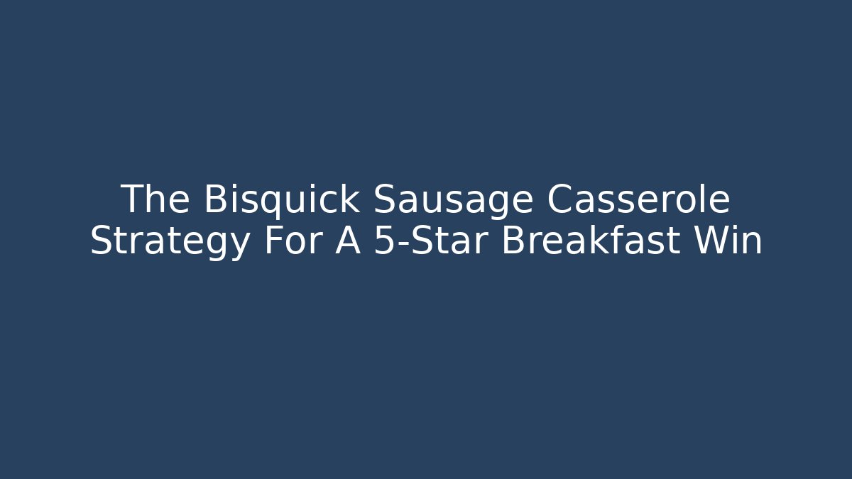The Bisquick Sausage Casserole Strategy For A 5-Star Breakfast Win