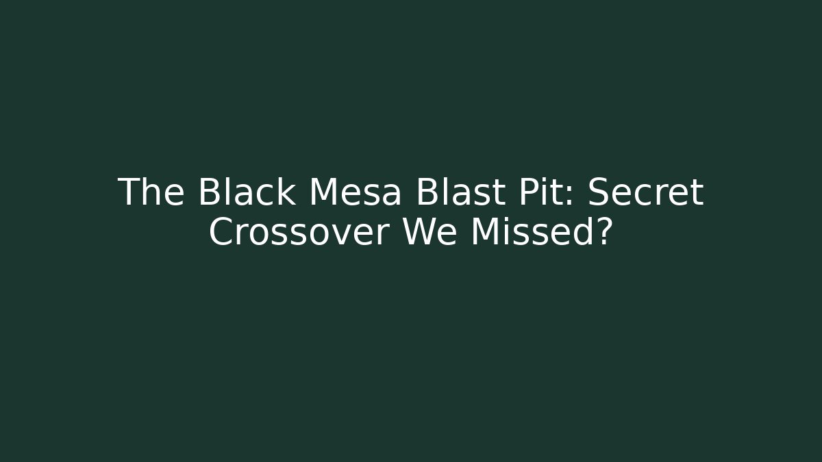 The Black Mesa Blast Pit: Secret Crossover We Missed? - Smart Esu