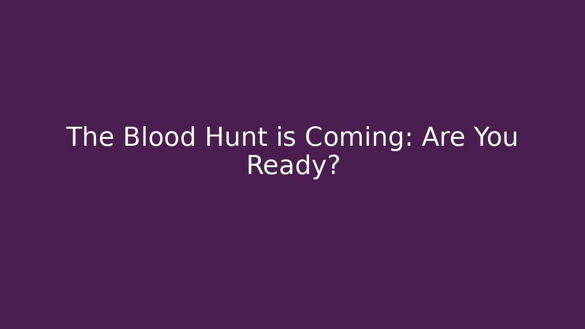 The Blood Hunt is Coming: Are You Ready?