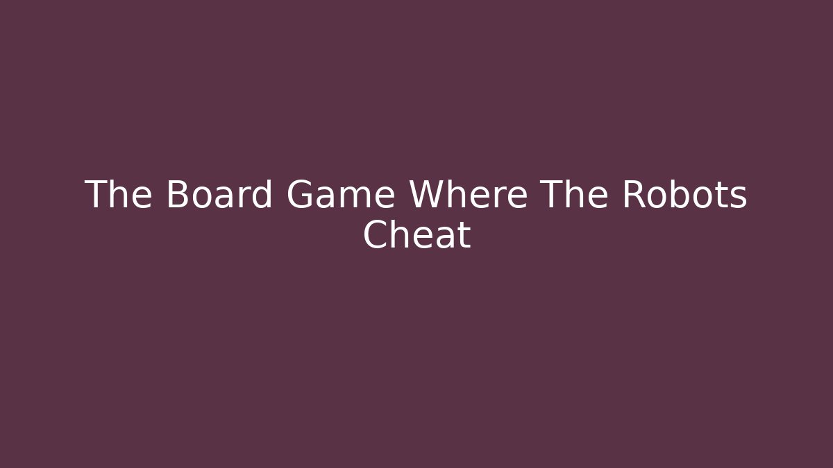 The Board Game Where The Robots Cheat