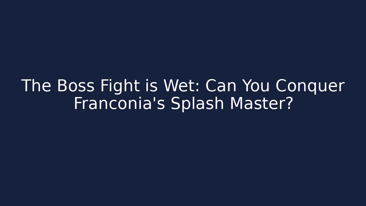 The Boss Fight is Wet: Can You Conquer Franconia's Splash Master?