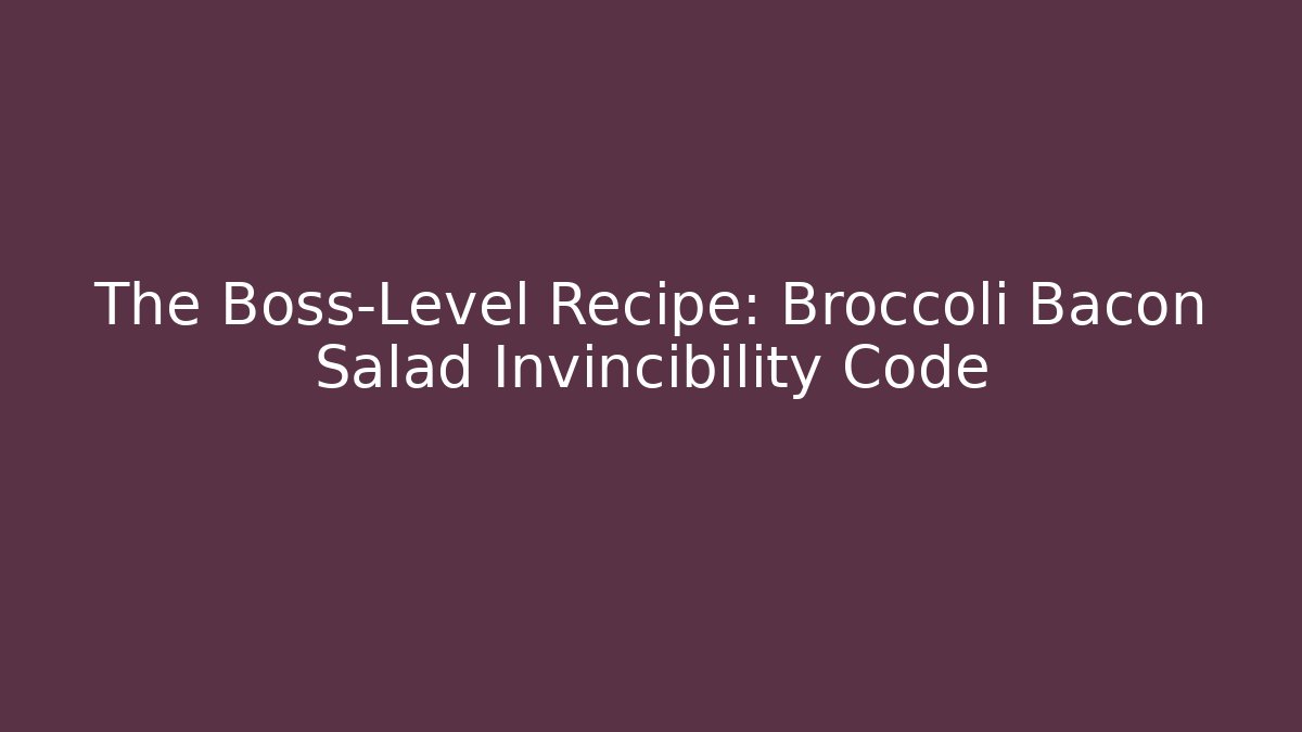 The Boss-Level Recipe: Broccoli Bacon Salad Invincibility Code