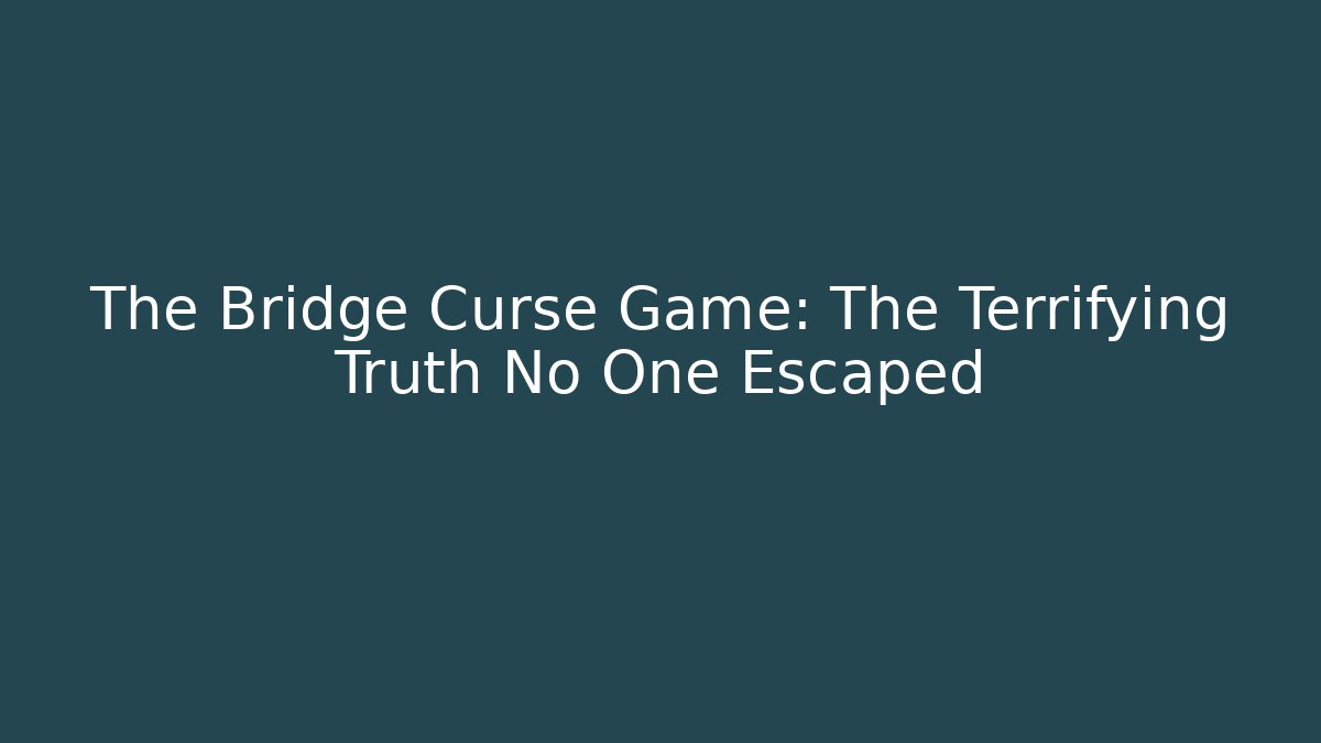 The Bridge Curse Game: The Terrifying Truth No One Escaped