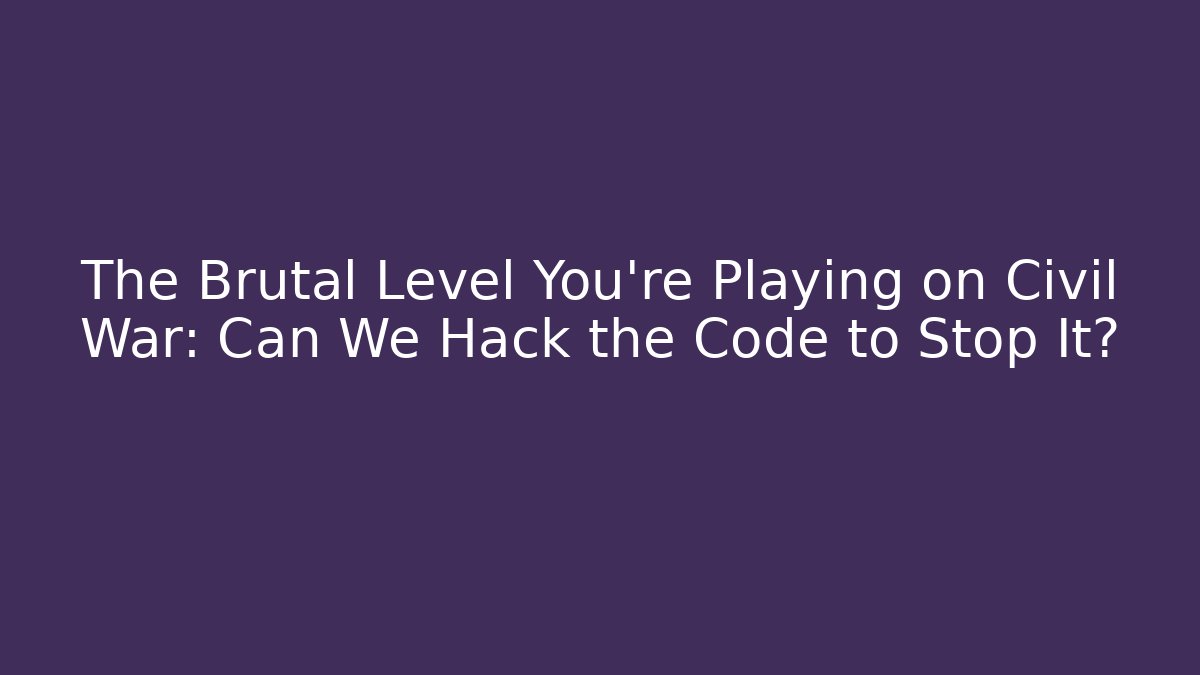 The Brutal Level You're Playing on Civil War: Can We Hack the Code to Stop It?