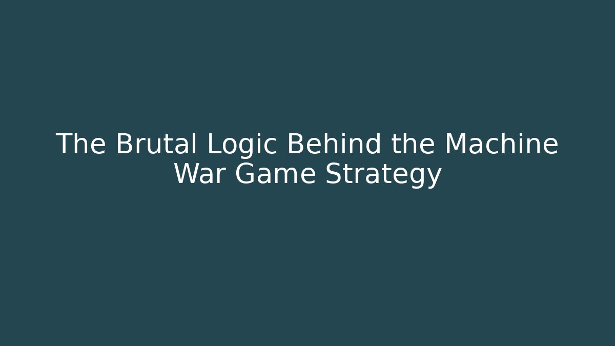 The Brutal Logic Behind the Machine War Game Strategy