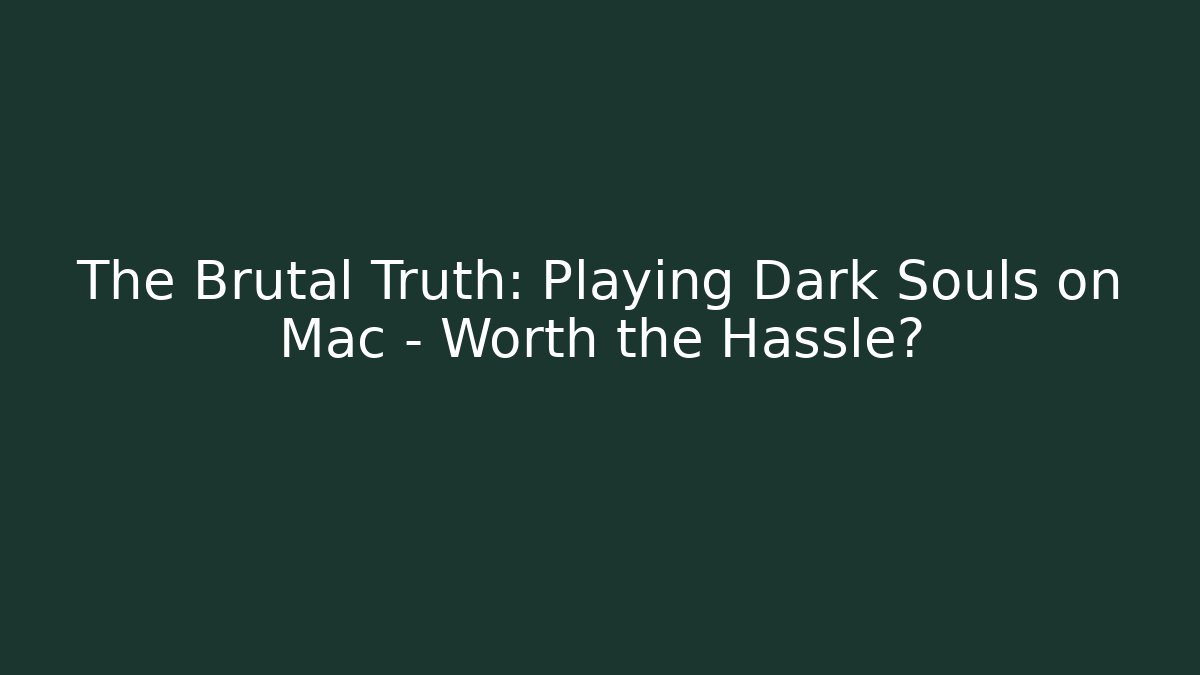 The Brutal Truth: Playing Dark Souls on Mac – Worth the Hassle?