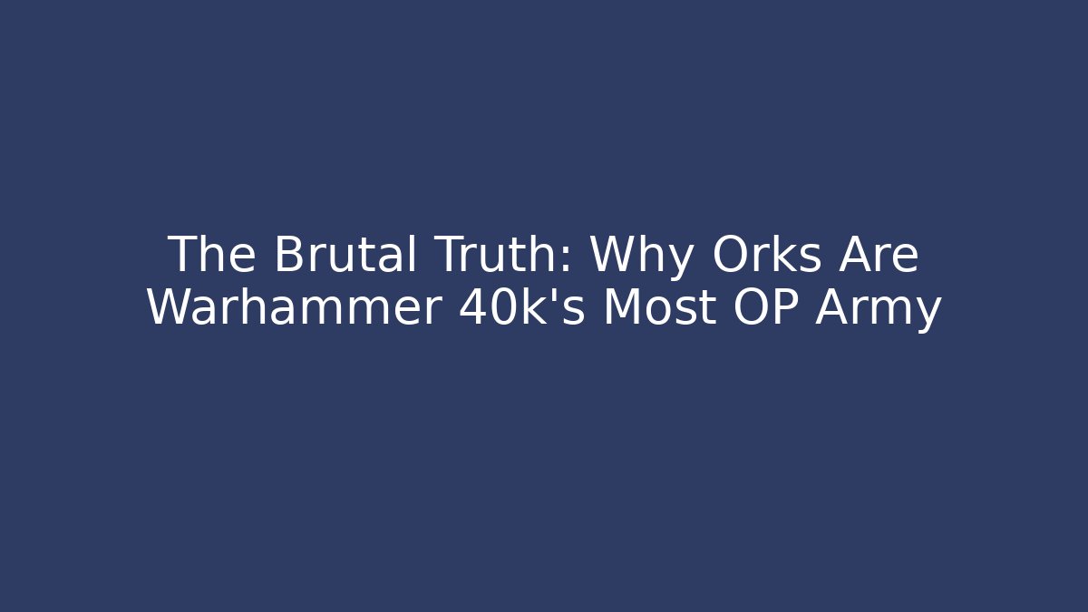 The Brutal Truth: Why Orks Are Warhammer 40k's Most OP Army