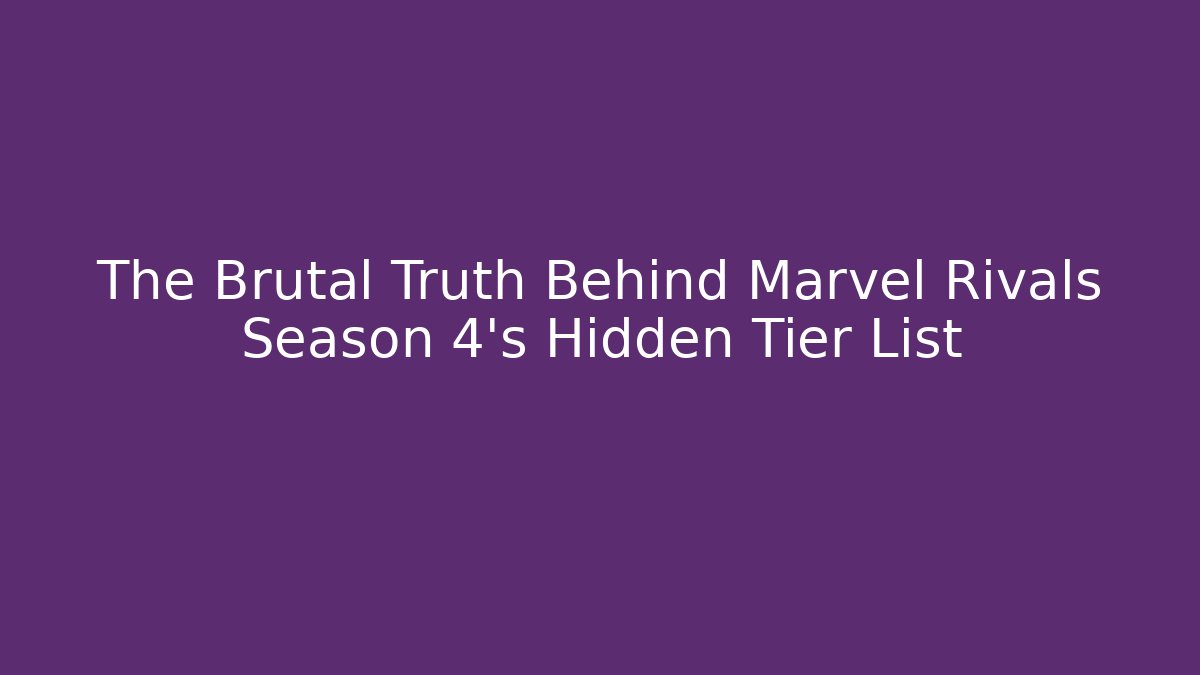 The Brutal Truth Behind Marvel Rivals Season 4's Hidden Tier List