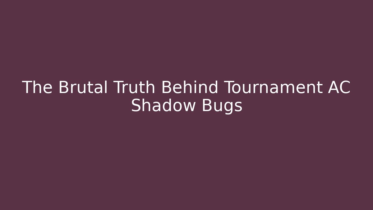 The Brutal Truth Behind Tournament AC Shadow Bugs - Smart Esu