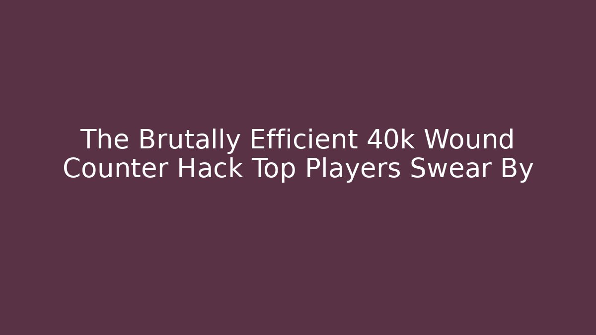 The Brutally Efficient 40k Wound Counter Hack Top Players Swear By