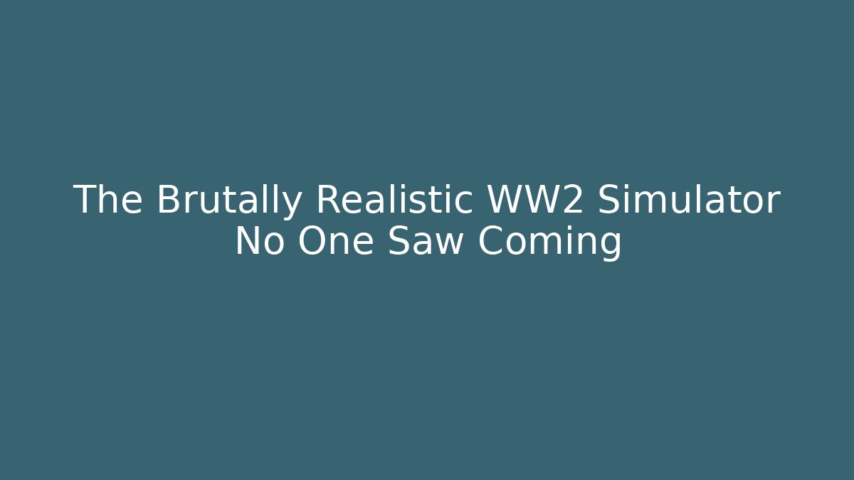 The Brutally Realistic WW2 Simulator No One Saw Coming