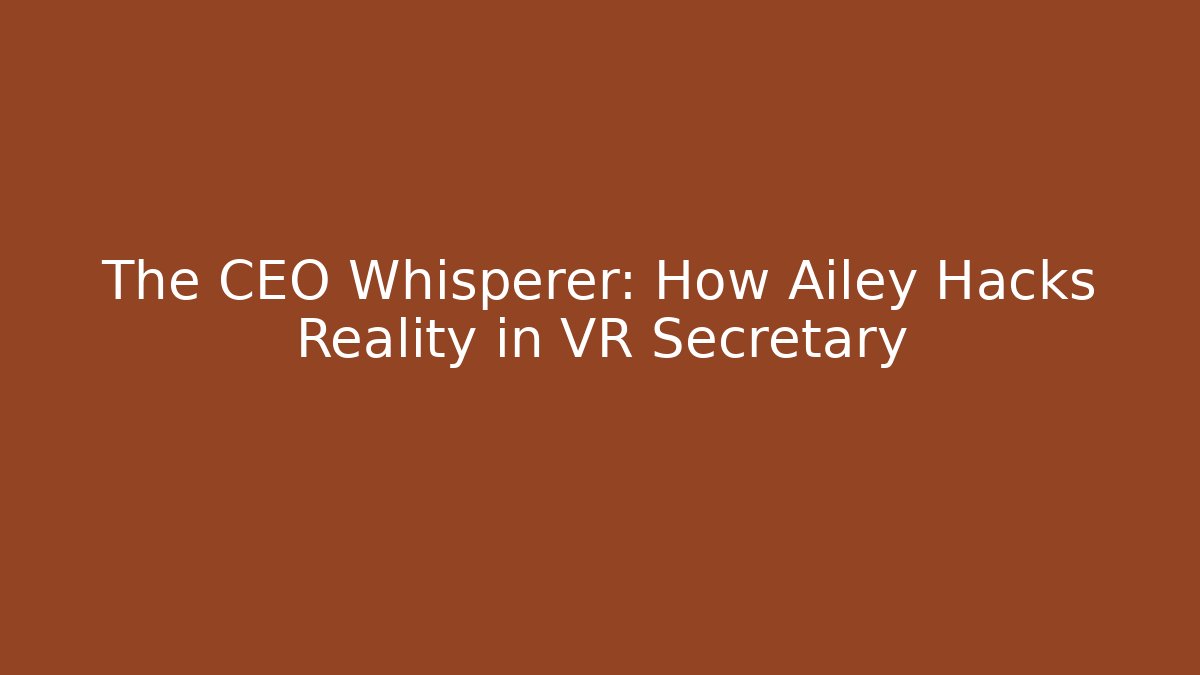 The CEO Whisperer: How Ailey Hacks Reality in VR Secretary