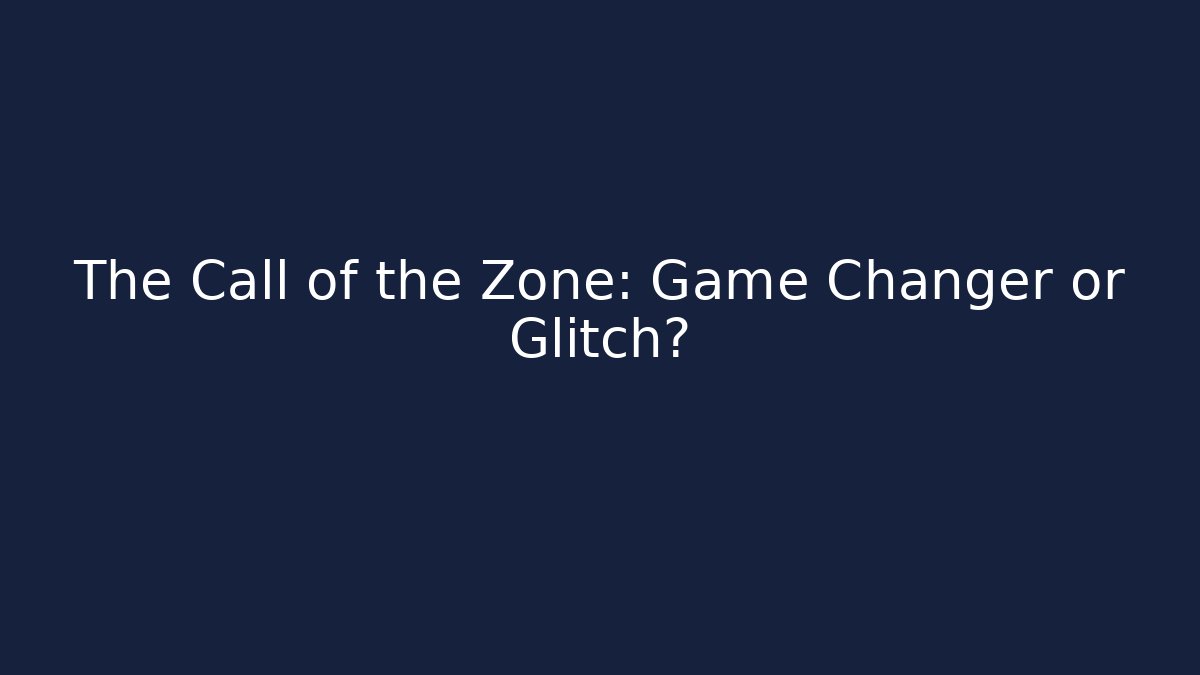 The Call of the Zone: Game Changer or Glitch?