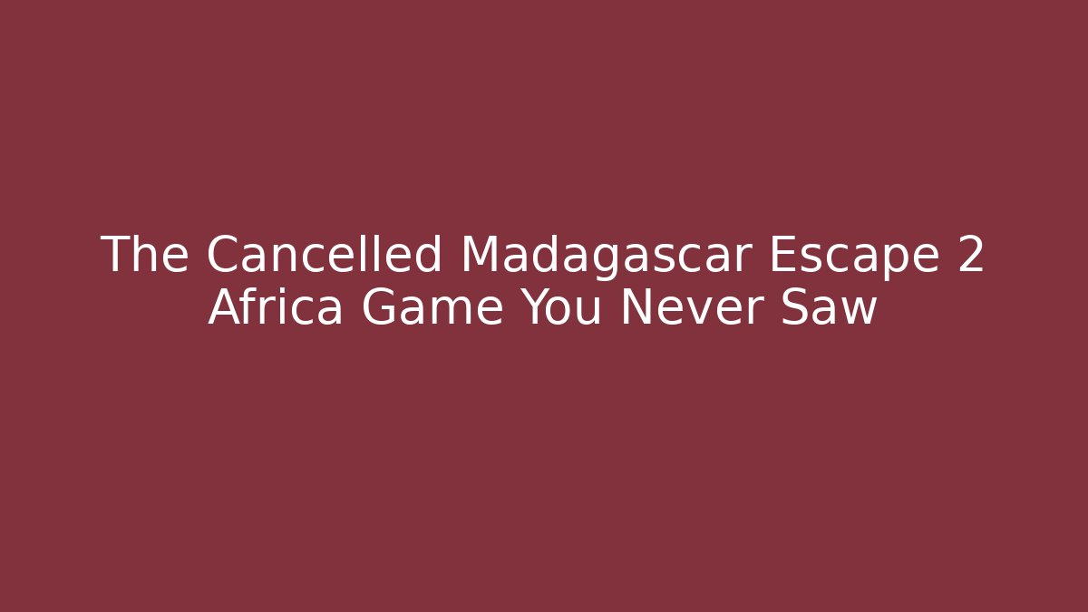 The Cancelled Madagascar Escape 2 Africa Game You Never Saw