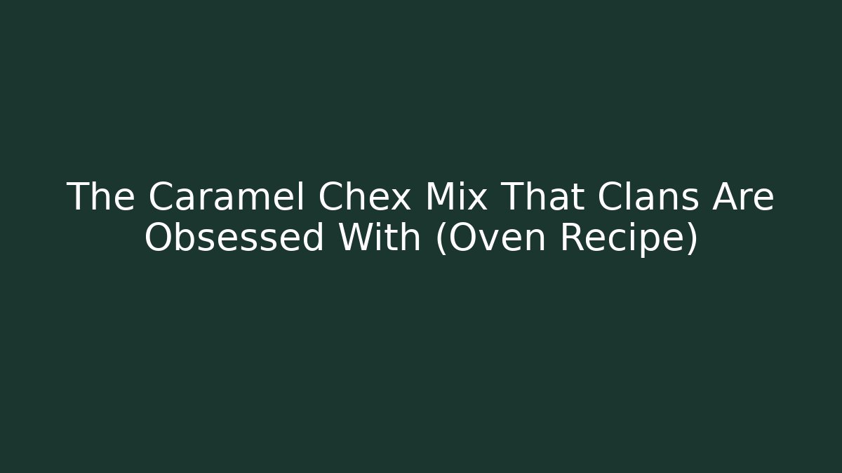 The Caramel Chex Mix That Clans Are Obsessed With (Oven Recipe)