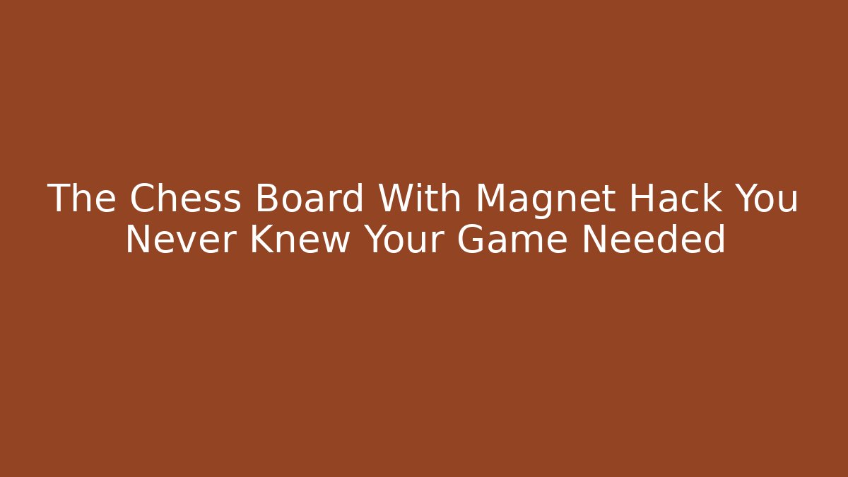 The Chess Board With Magnet Hack You Never Knew Your Game Needed
